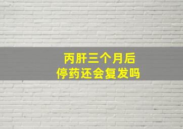 丙肝三个月后停药还会复发吗