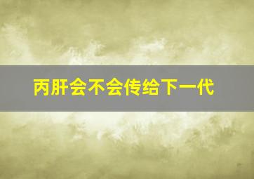 丙肝会不会传给下一代