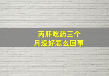 丙肝吃药三个月没好怎么回事