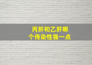 丙肝和乙肝哪个传染性强一点