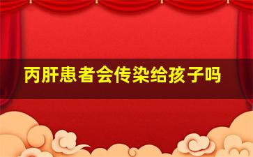 丙肝患者会传染给孩子吗