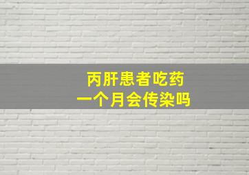 丙肝患者吃药一个月会传染吗