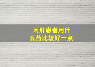 丙肝患者用什么药比较好一点