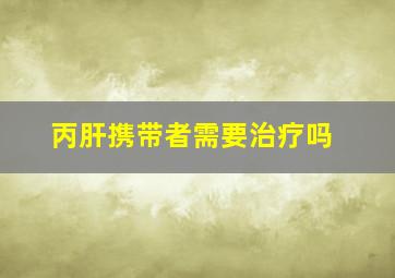 丙肝携带者需要治疗吗