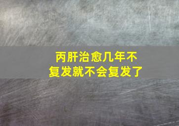 丙肝治愈几年不复发就不会复发了