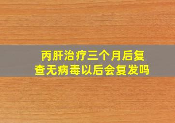 丙肝治疗三个月后复查无病毒以后会复发吗