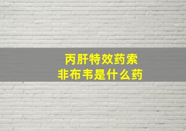 丙肝特效药索非布韦是什么药