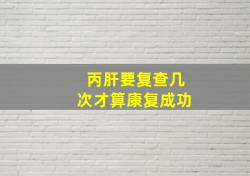 丙肝要复查几次才算康复成功