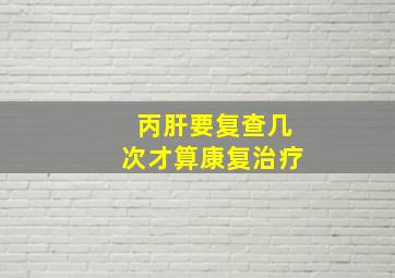 丙肝要复查几次才算康复治疗