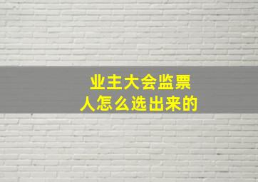 业主大会监票人怎么选出来的