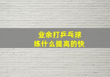 业余打乒乓球练什么提高的快