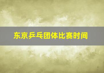 东京乒乓团体比赛时间