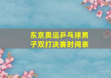 东京奥运乒乓球男子双打决赛时间表