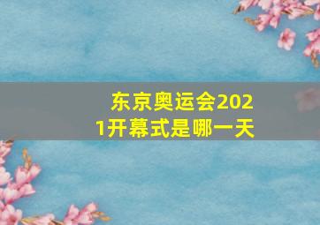 东京奥运会2021开幕式是哪一天