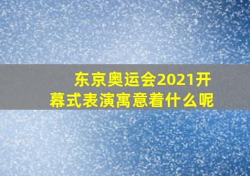 东京奥运会2021开幕式表演寓意着什么呢