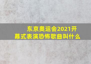 东京奥运会2021开幕式表演恐怖歌曲叫什么