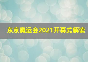 东京奥运会2021开幕式解读