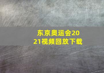 东京奥运会2021视频回放下载