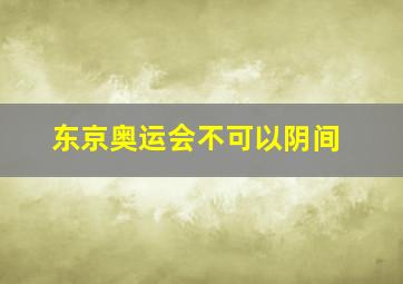 东京奥运会不可以阴间