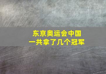 东京奥运会中国一共拿了几个冠军