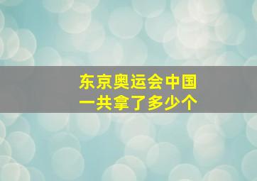 东京奥运会中国一共拿了多少个