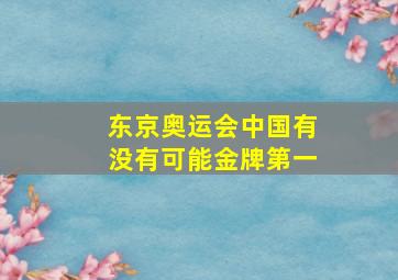 东京奥运会中国有没有可能金牌第一