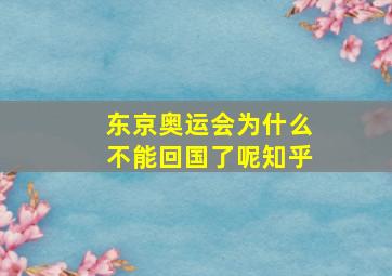 东京奥运会为什么不能回国了呢知乎