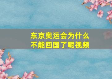 东京奥运会为什么不能回国了呢视频