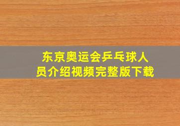 东京奥运会乒乓球人员介绍视频完整版下载