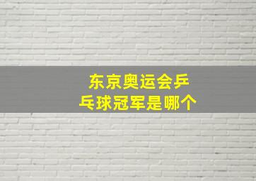 东京奥运会乒乓球冠军是哪个