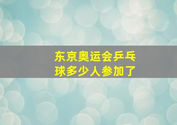 东京奥运会乒乓球多少人参加了