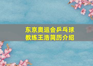 东京奥运会乒乓球教练王浩简历介绍