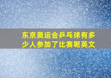 东京奥运会乒乓球有多少人参加了比赛呢英文