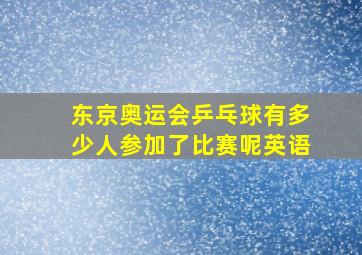 东京奥运会乒乓球有多少人参加了比赛呢英语