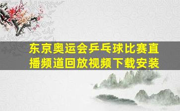 东京奥运会乒乓球比赛直播频道回放视频下载安装