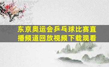 东京奥运会乒乓球比赛直播频道回放视频下载观看