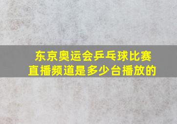 东京奥运会乒乓球比赛直播频道是多少台播放的