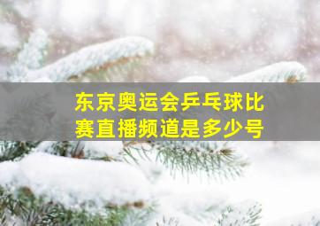 东京奥运会乒乓球比赛直播频道是多少号