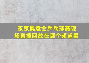 东京奥运会乒乓球赛现场直播回放在哪个频道看