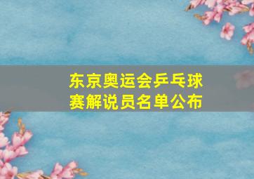 东京奥运会乒乓球赛解说员名单公布