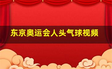 东京奥运会人头气球视频