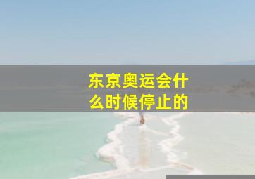 东京奥运会什么时候停止的