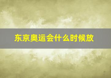 东京奥运会什么时候放