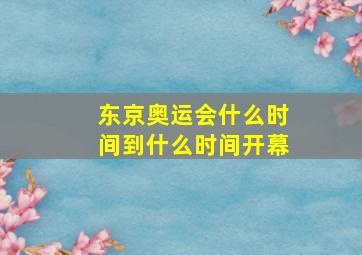 东京奥运会什么时间到什么时间开幕