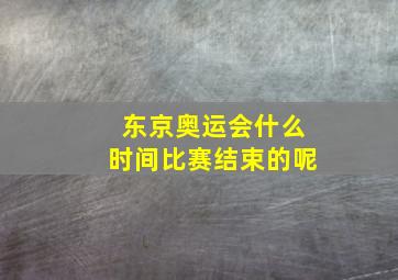 东京奥运会什么时间比赛结束的呢