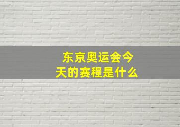 东京奥运会今天的赛程是什么