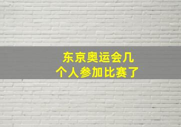 东京奥运会几个人参加比赛了