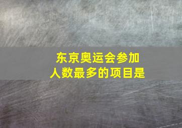 东京奥运会参加人数最多的项目是