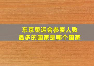 东京奥运会参赛人数最多的国家是哪个国家