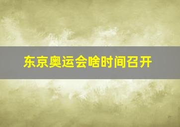 东京奥运会啥时间召开